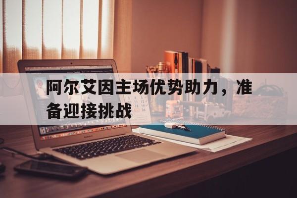 阿尔艾因主场优势助力，准备迎接挑战的简单介绍